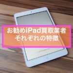 iPadを売るならここ！　お勧め買取業者３選をご紹介